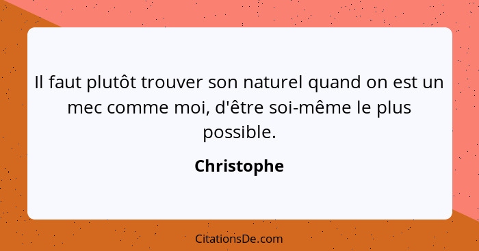 Il faut plutôt trouver son naturel quand on est un mec comme moi, d'être soi-même le plus possible.... - Christophe