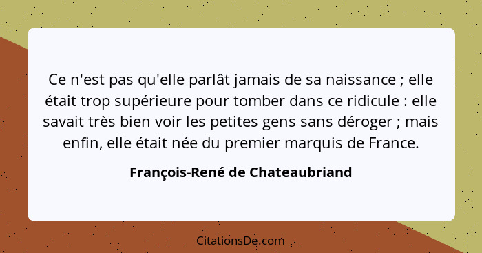 Ce n'est pas qu'elle parlât jamais de sa naissance ; elle était trop supérieure pour tomber dans ce ridicule&nbs... - François-René de Chateaubriand