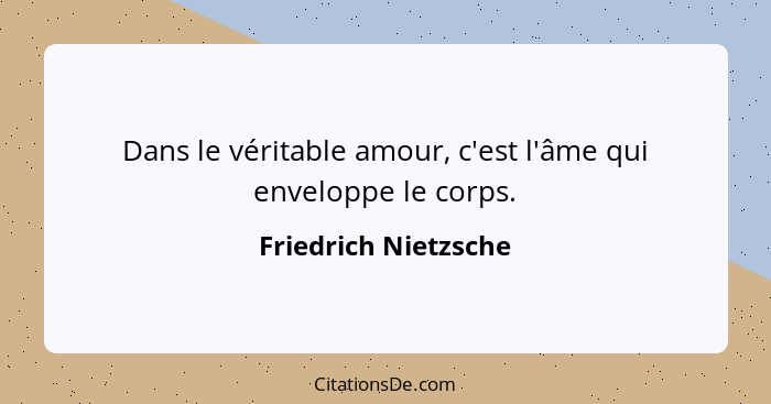 Dans le véritable amour, c'est l'âme qui enveloppe le corps.... - Friedrich Nietzsche