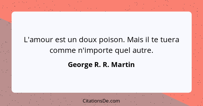 L'amour est un doux poison. Mais il te tuera comme n'importe quel autre.... - George R. R. Martin