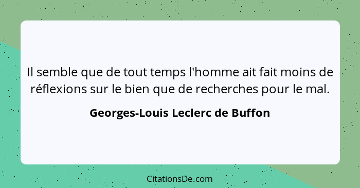 Il semble que de tout temps l'homme ait fait moins de réflexions sur le bien que de recherches pour le mal.... - Georges-Louis Leclerc de Buffon