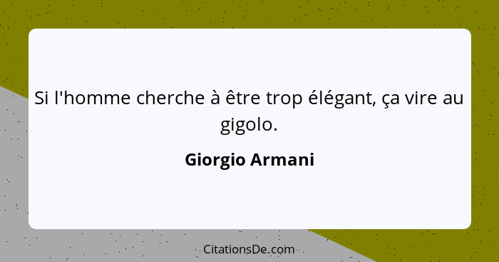 Si l'homme cherche à être trop élégant, ça vire au gigolo.... - Giorgio Armani