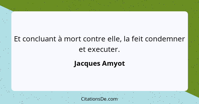 Et concluant à mort contre elle, la feit condemner et executer.... - Jacques Amyot