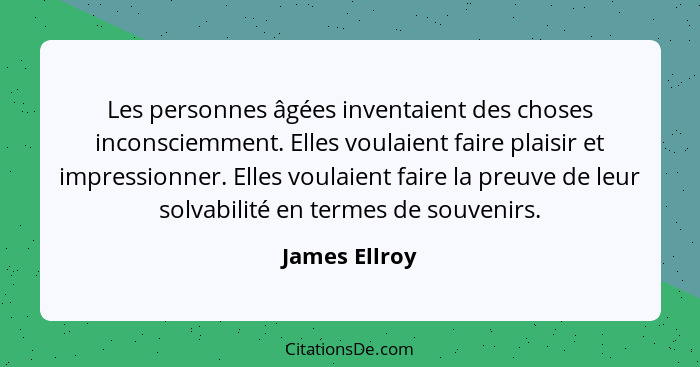 Les personnes âgées inventaient des choses inconsciemment. Elles voulaient faire plaisir et impressionner. Elles voulaient faire la pre... - James Ellroy