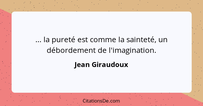 ... la pureté est comme la sainteté, un débordement de l'imagination.... - Jean Giraudoux