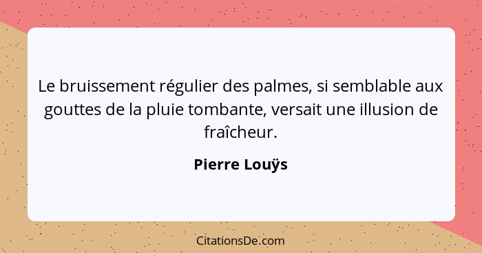 Le bruissement régulier des palmes, si semblable aux gouttes de la pluie tombante, versait une illusion de fraîcheur.... - Pierre Louÿs