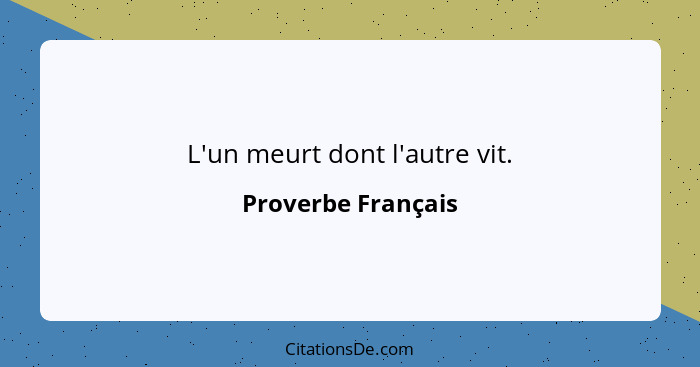 L'un meurt dont l'autre vit.... - Proverbe Français