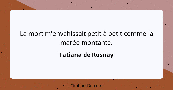 La mort m'envahissait petit à petit comme la marée montante.... - Tatiana de Rosnay