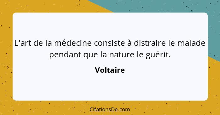 L'art de la médecine consiste à distraire le malade pendant que la nature le guérit.... - Voltaire