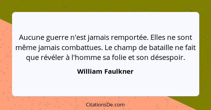 Aucune guerre n'est jamais remportée. Elles ne sont même jamais combattues. Le champ de bataille ne fait que révéler à l'homme sa f... - William Faulkner