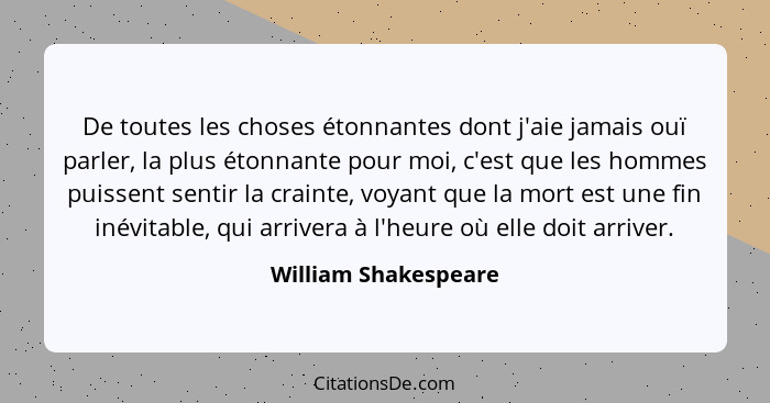 De toutes les choses étonnantes dont j'aie jamais ouï parler, la plus étonnante pour moi, c'est que les hommes puissent sentir l... - William Shakespeare