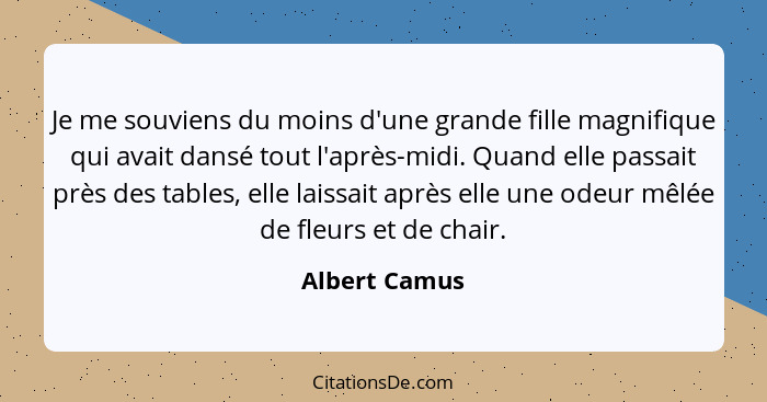 Je me souviens du moins d'une grande fille magnifique qui avait dansé tout l'après-midi. Quand elle passait près des tables, elle laiss... - Albert Camus