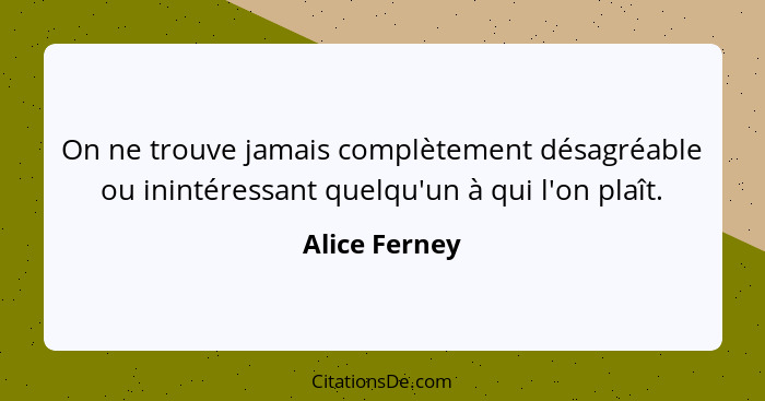 On ne trouve jamais complètement désagréable ou inintéressant quelqu'un à qui l'on plaît.... - Alice Ferney