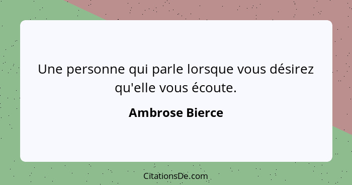 Une personne qui parle lorsque vous désirez qu'elle vous écoute.... - Ambrose Bierce