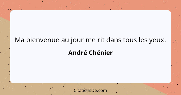 Ma bienvenue au jour me rit dans tous les yeux.... - André Chénier