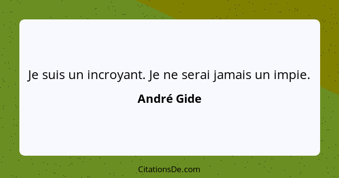 Je suis un incroyant. Je ne serai jamais un impie.... - André Gide