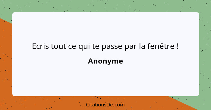 Ecris tout ce qui te passe par la fenêtre !... - Anonyme