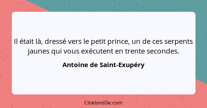 Il était là, dressé vers le petit prince, un de ces serpents jaunes qui vous exécutent en trente secondes.... - Antoine de Saint-Exupéry