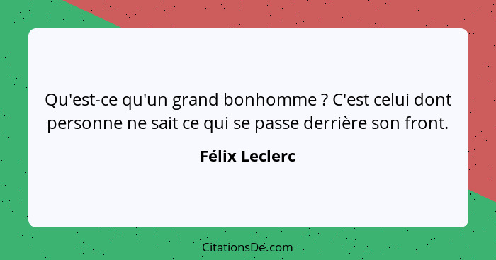 Qu'est-ce qu'un grand bonhomme ? C'est celui dont personne ne sait ce qui se passe derrière son front.... - Félix Leclerc