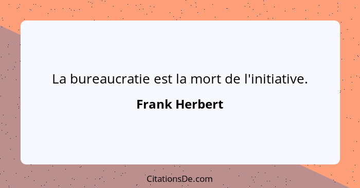 La bureaucratie est la mort de l'initiative.... - Frank Herbert