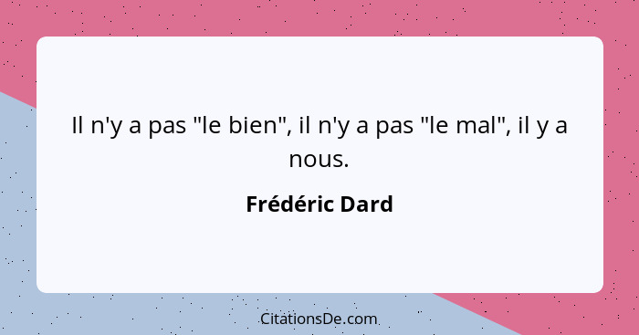 Il n'y a pas "le bien", il n'y a pas "le mal", il y a nous.... - Frédéric Dard