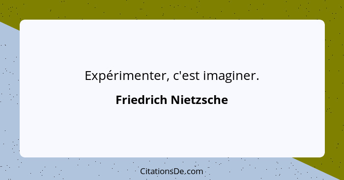 Expérimenter, c'est imaginer.... - Friedrich Nietzsche