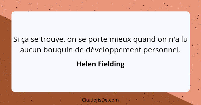 Si ça se trouve, on se porte mieux quand on n'a lu aucun bouquin de développement personnel.... - Helen Fielding