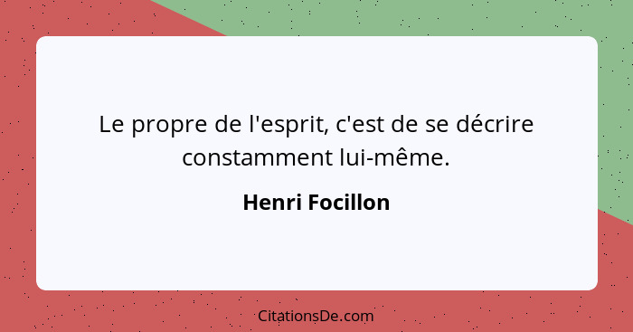 Le propre de l'esprit, c'est de se décrire constamment lui-même.... - Henri Focillon