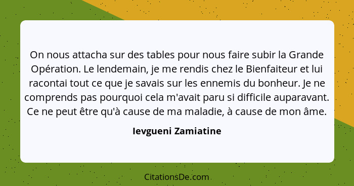 On nous attacha sur des tables pour nous faire subir la Grande Opération. Le lendemain, je me rendis chez le Bienfaiteur et lui r... - Ievgueni Zamiatine