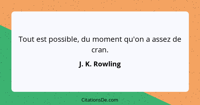 Tout est possible, du moment qu'on a assez de cran.... - J. K. Rowling