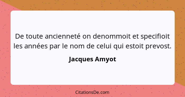 De toute ancienneté on denommoit et specifioit les années par le nom de celui qui estoit prevost.... - Jacques Amyot