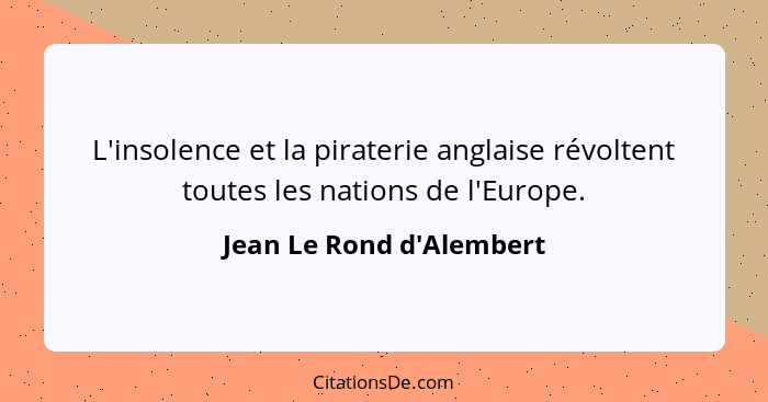 L'insolence et la piraterie anglaise révoltent toutes les nations de l'Europe.... - Jean Le Rond d'Alembert