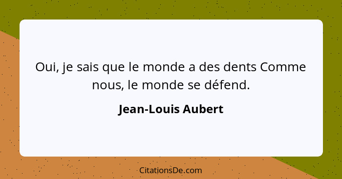 Oui, je sais que le monde a des dents Comme nous, le monde se défend.... - Jean-Louis Aubert