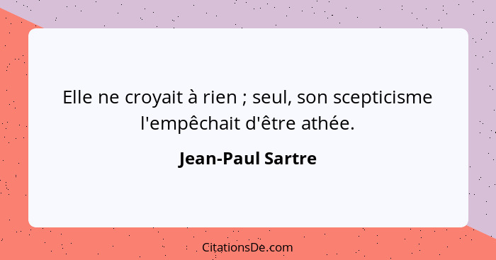 Elle ne croyait à rien ; seul, son scepticisme l'empêchait d'être athée.... - Jean-Paul Sartre