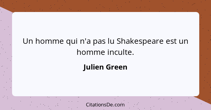 Un homme qui n'a pas lu Shakespeare est un homme inculte.... - Julien Green