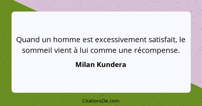 Quand un homme est excessivement satisfait, le sommeil vient à lui comme une récompense.... - Milan Kundera