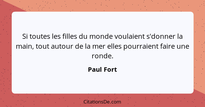 Si toutes les filles du monde voulaient s'donner la main, tout autour de la mer elles pourraient faire une ronde.... - Paul Fort