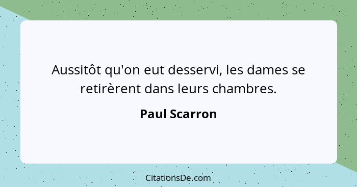 Aussitôt qu'on eut desservi, les dames se retirèrent dans leurs chambres.... - Paul Scarron