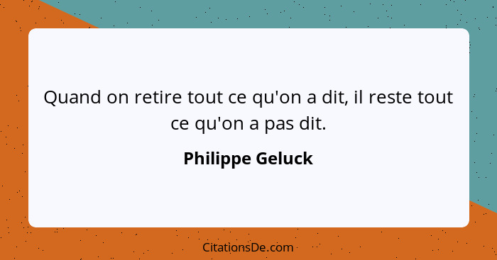 Quand on retire tout ce qu'on a dit, il reste tout ce qu'on a pas dit.... - Philippe Geluck