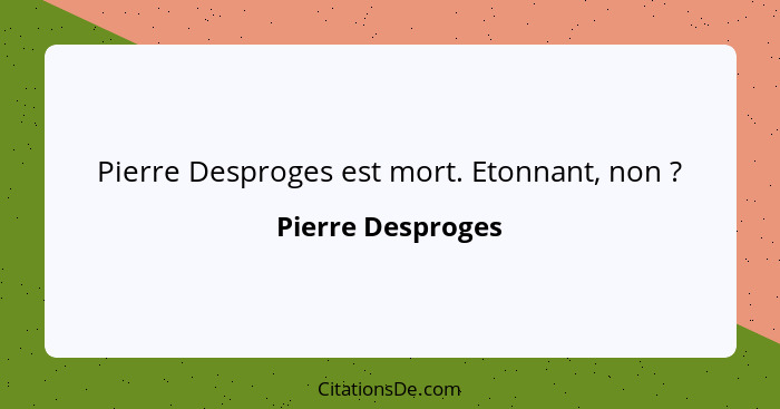 Pierre Desproges est mort. Etonnant, non ?... - Pierre Desproges