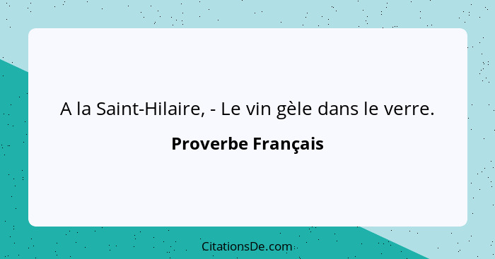 A la Saint-Hilaire, - Le vin gèle dans le verre.... - Proverbe Français