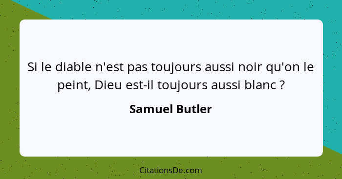 Si le diable n'est pas toujours aussi noir qu'on le peint, Dieu est-il toujours aussi blanc ?... - Samuel Butler