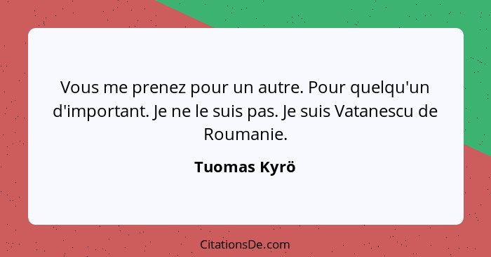 Vous me prenez pour un autre. Pour quelqu'un d'important. Je ne le suis pas. Je suis Vatanescu de Roumanie.... - Tuomas Kyrö