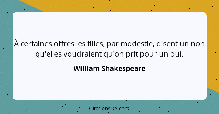 À certaines offres les filles, par modestie, disent un non qu'elles voudraient qu'on prit pour un oui.... - William Shakespeare