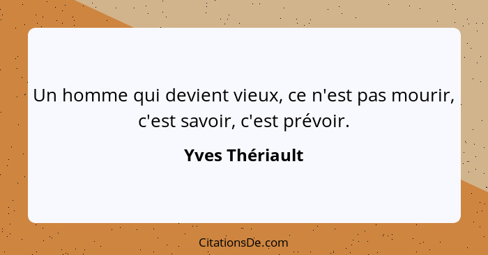 Un homme qui devient vieux, ce n'est pas mourir, c'est savoir, c'est prévoir.... - Yves Thériault