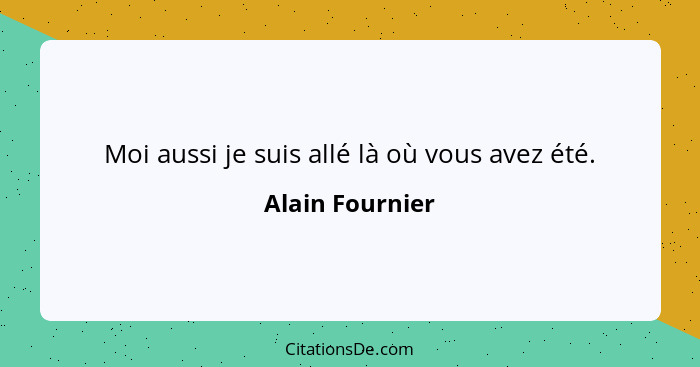 Moi aussi je suis allé là où vous avez été.... - Alain Fournier