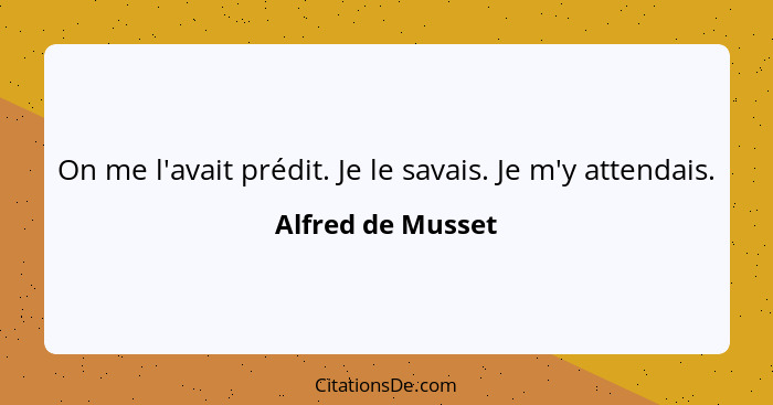 On me l'avait prédit. Je le savais. Je m'y attendais.... - Alfred de Musset