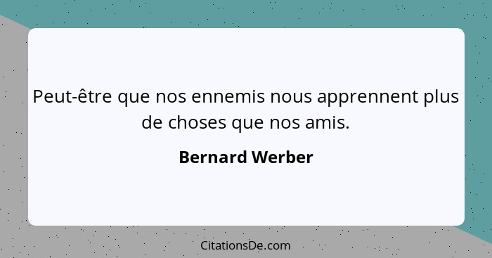 Peut-être que nos ennemis nous apprennent plus de choses que nos amis.... - Bernard Werber