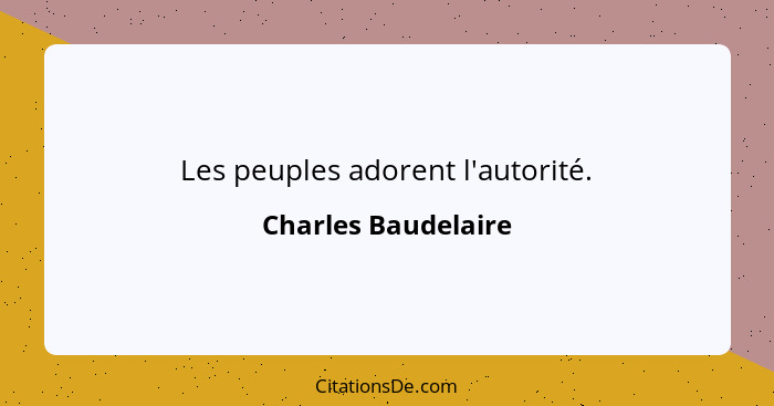 Les peuples adorent l'autorité.... - Charles Baudelaire