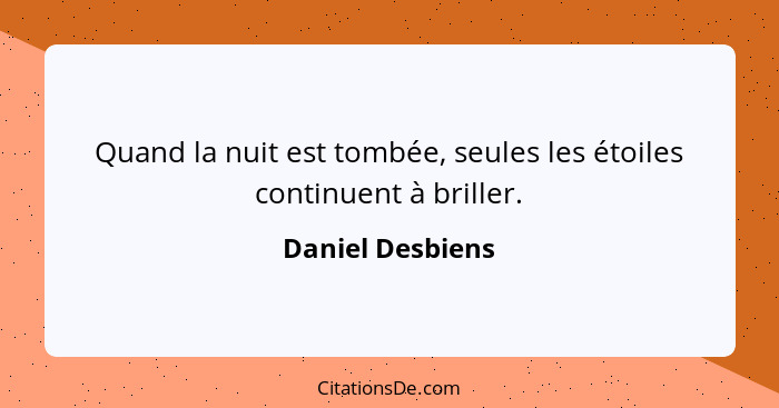 Quand la nuit est tombée, seules les étoiles continuent à briller.... - Daniel Desbiens